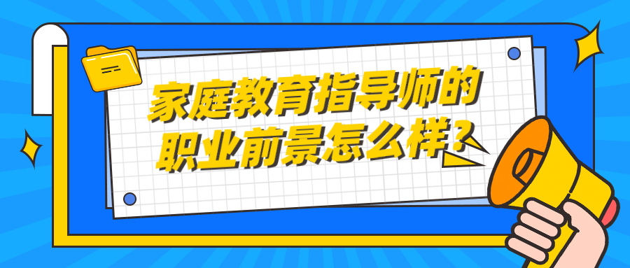  家庭教育指导师的职业前景怎么样？