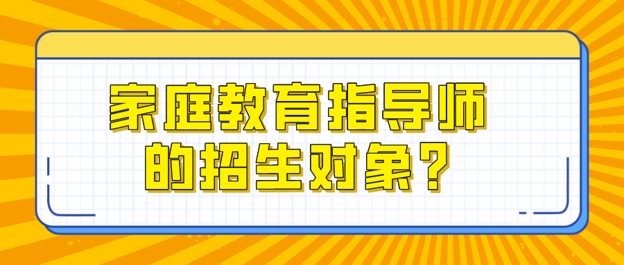 家庭教育指导师的招生对象?