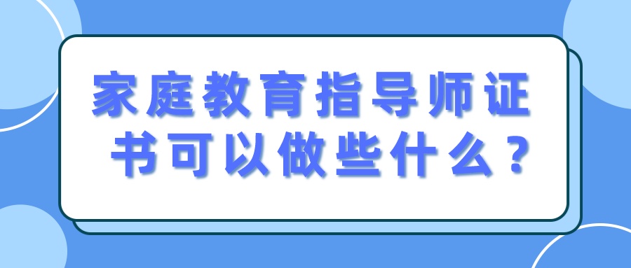 家庭教育指导师证书可以做些什么？