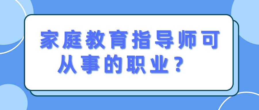  家庭教育指导师可从事的职业？