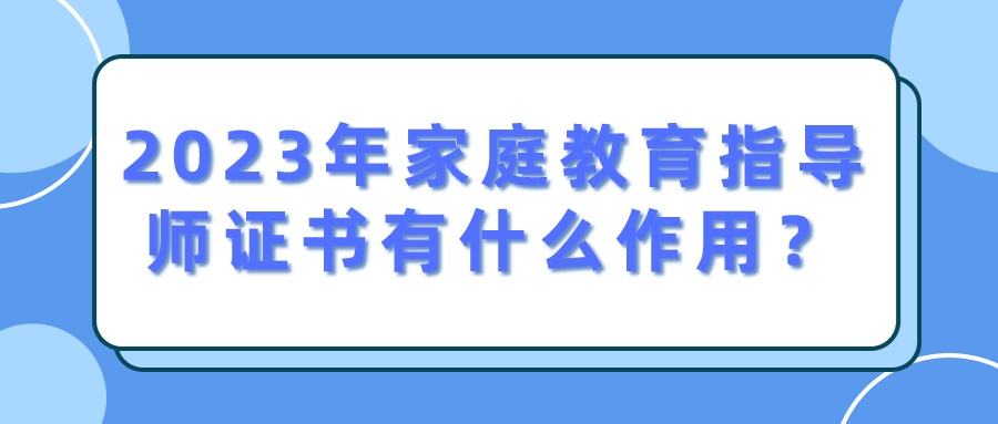 2023年家庭教育指导师证书有什么作用？