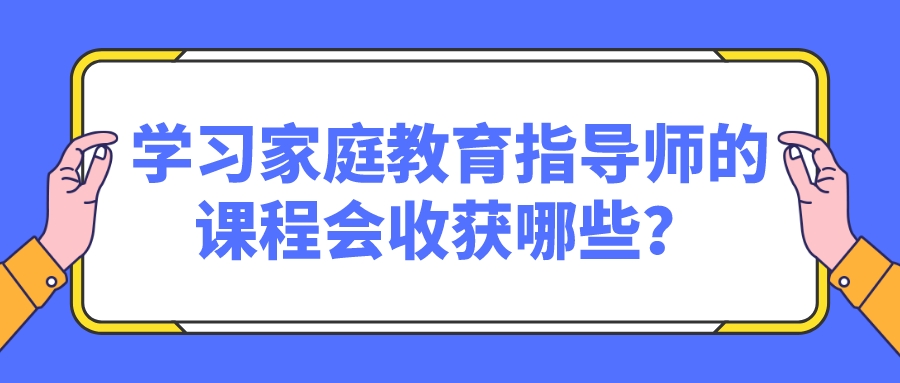 学习家庭教育指导师的课程会收获哪些？