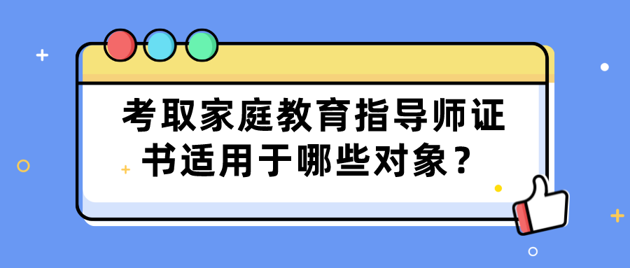 考取家庭教育指导师证书适用于哪些对象？