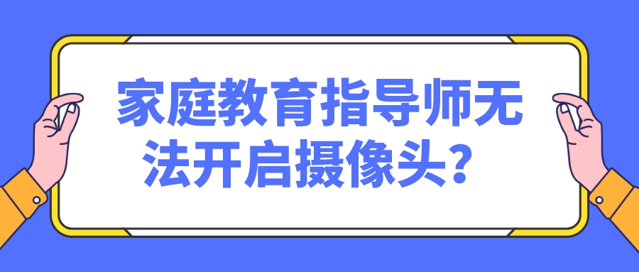 家庭教育指导师无法开启摄像头？