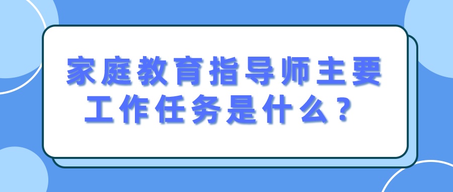 家庭教育指导师主要工作任务是什么？
