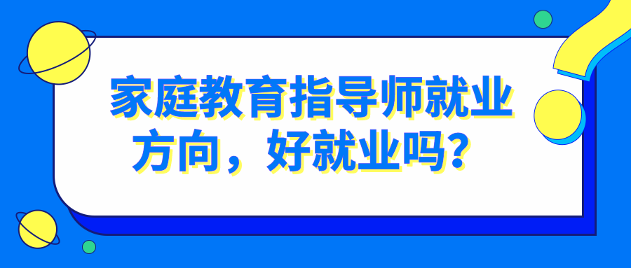 家庭教育指导师就业方向，好就业吗