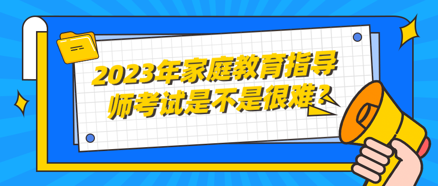 2023年家庭教育指导师考试是不是很难？