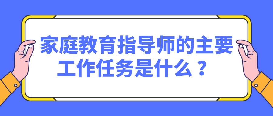 家庭教育指导师的主要工作任务是什么 ？