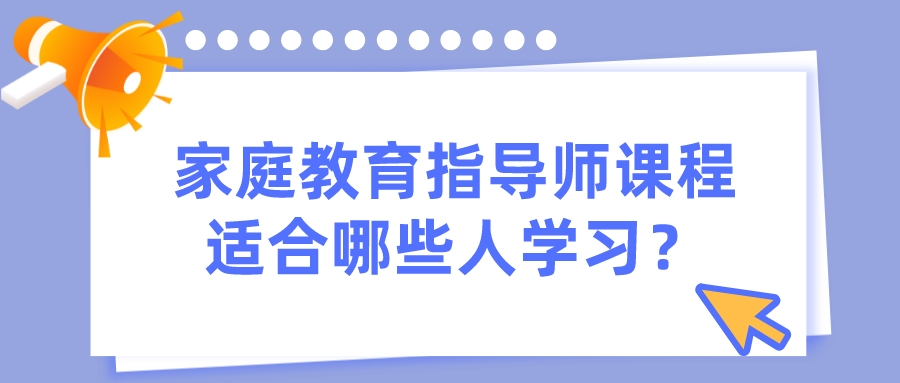 家庭教育指导师课程适合哪些人学习？