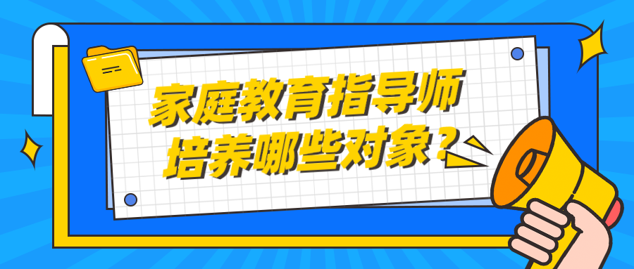 家庭教育指导师培养哪些对象？
