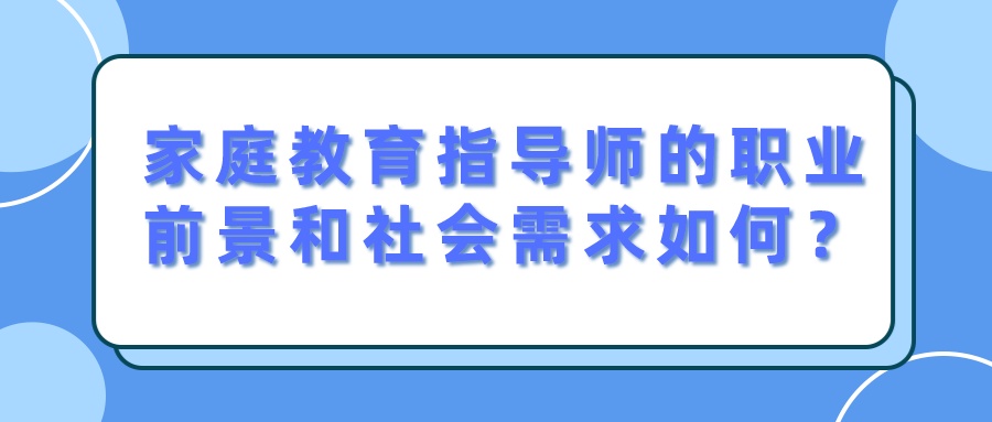 家庭教育指导师的职业前景和社会需求如何？