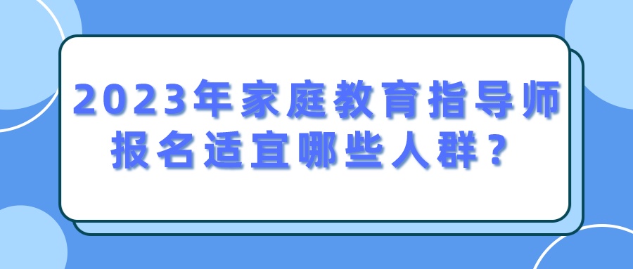 2023年家庭教育指导师报名适宜哪些人群？
