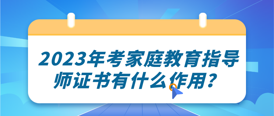 2023年考家庭教育指导师证书有什么作用？