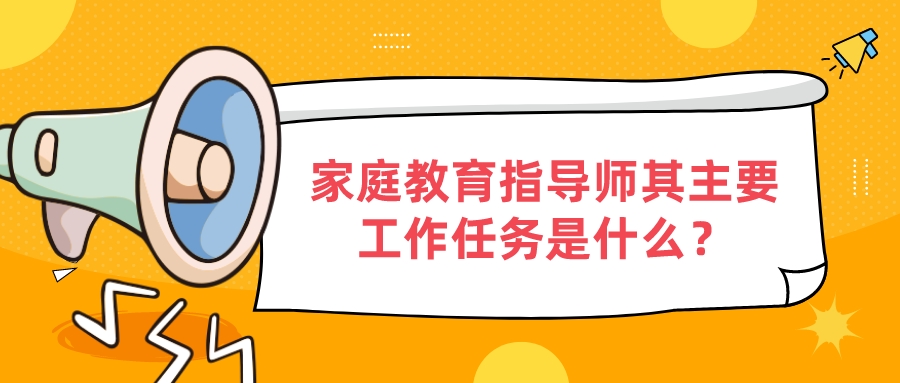 家庭教育指导师其主要工作任务是什么？