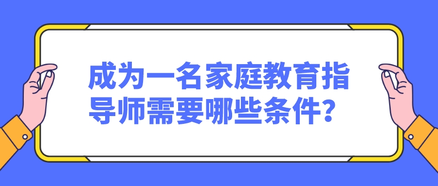 成为一名家庭教育指导师需要哪些条件？