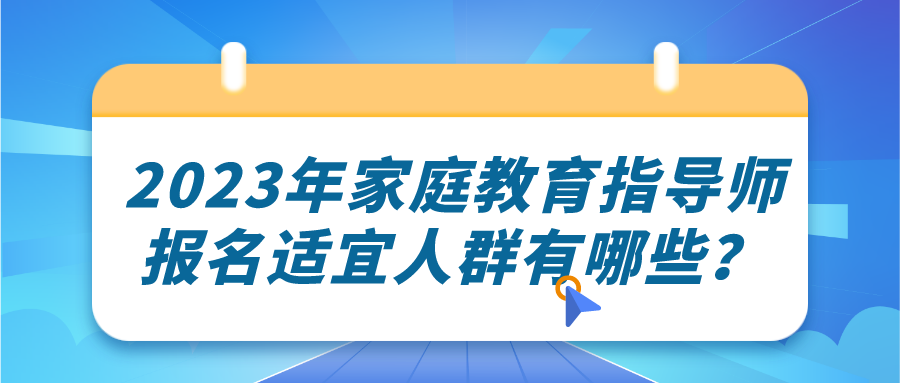 2023年家庭教育指导师报名适宜人群有哪些？