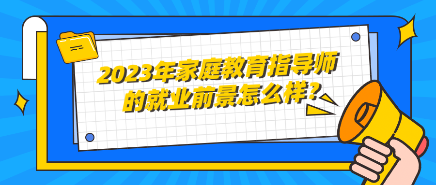 2023年家庭教育指导师的就业前景怎么样？