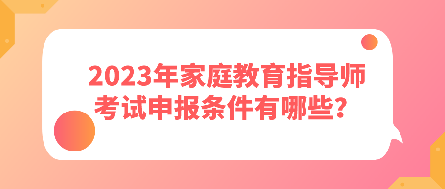 2023年家庭教育指导师考试申报条件有哪些？