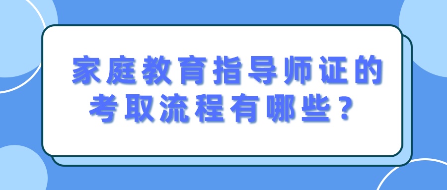 家庭教育指导师证的考取流程有哪些？