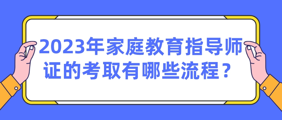 2023年家庭教育指导师证的考取有哪些流程？