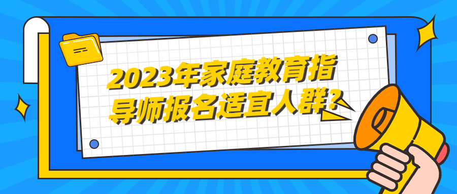 2023年家庭教育指导师报名适宜人群？