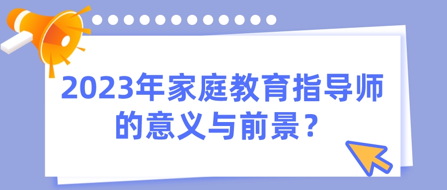 2023年家庭教育指导师的意义与前景？