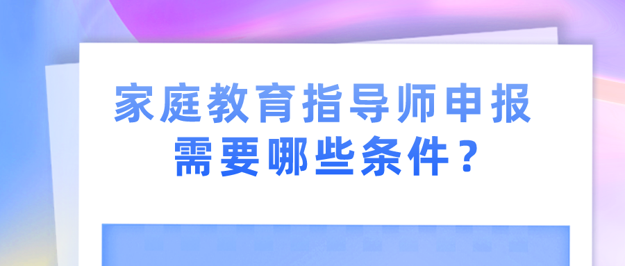 家庭教育指导师申报需要哪些条件？
