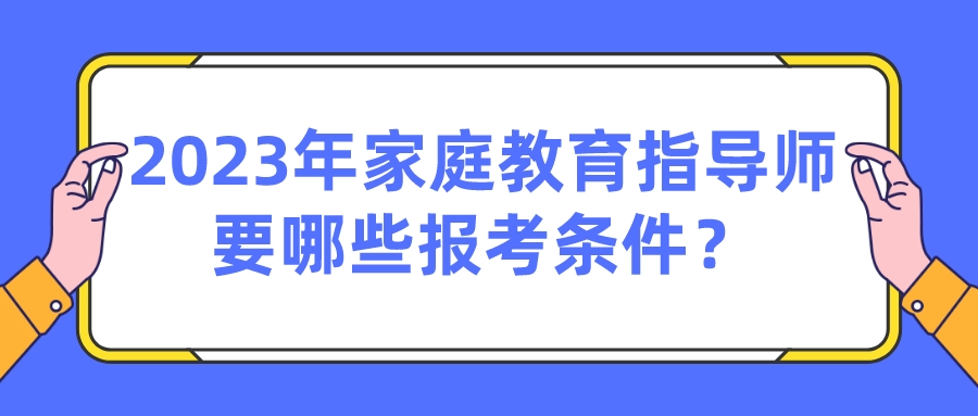 2023年家庭教育指导师要哪些报考条件？