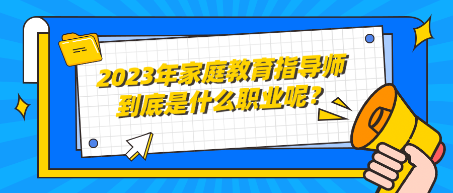 2023年家庭教育指导师到底是什么职业呢？