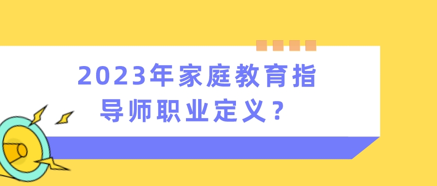 2023年家庭教育指导师职业定义？