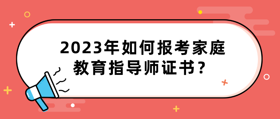 2023年如何报考家庭教育指导师证书？
