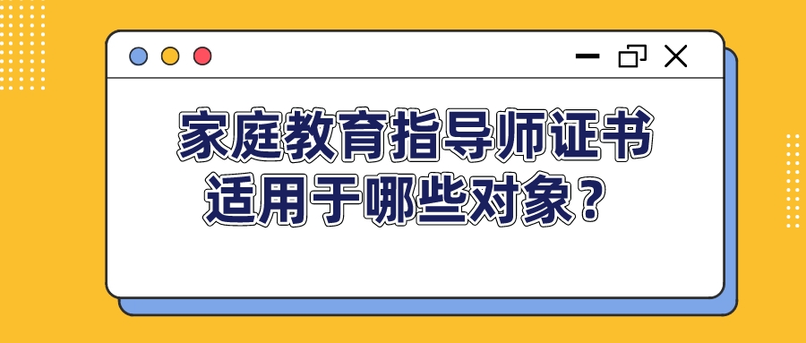 家庭教育指导师证书适用于哪些对象？