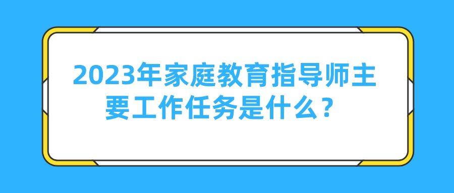 2023年家庭教育指导师主要工作任务是什么？
