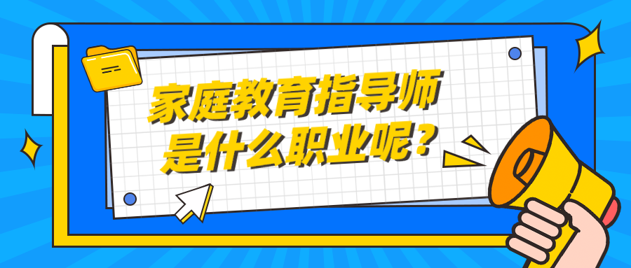 家庭教育指导师是什么职业呢？