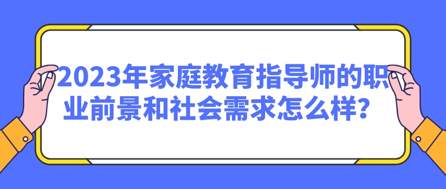 2023年家庭教育指导师的职业前景和社会需求怎么样？