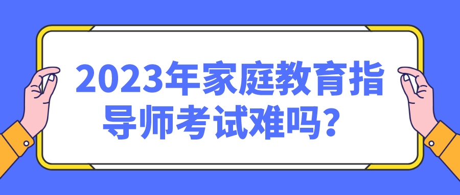 2023年家庭教育指导师考试难吗？