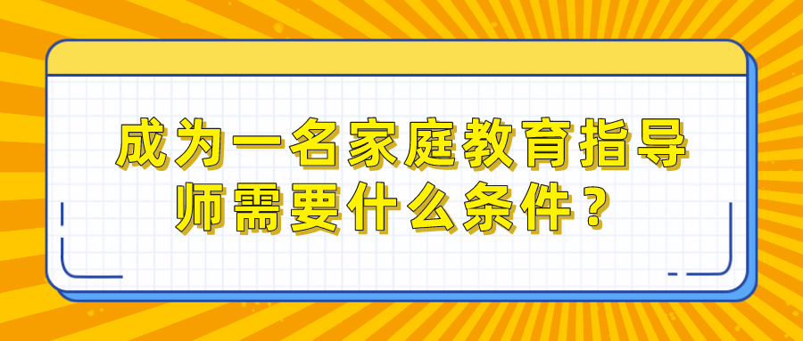 成为一名家庭教育指导师需要什么条件？