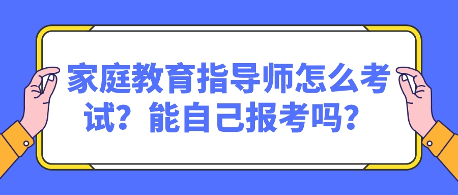 家庭教育指导师怎么考试？能自己报考吗？