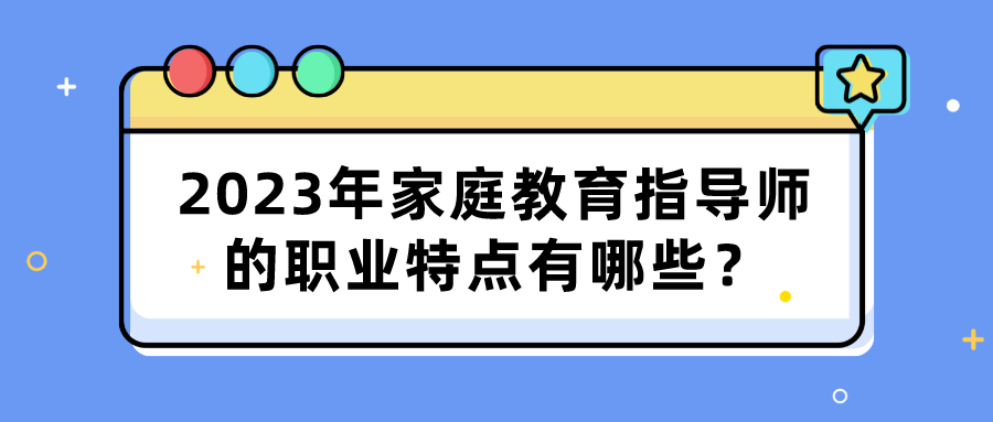 2023年家庭教育指导师的职业特点有哪些？
