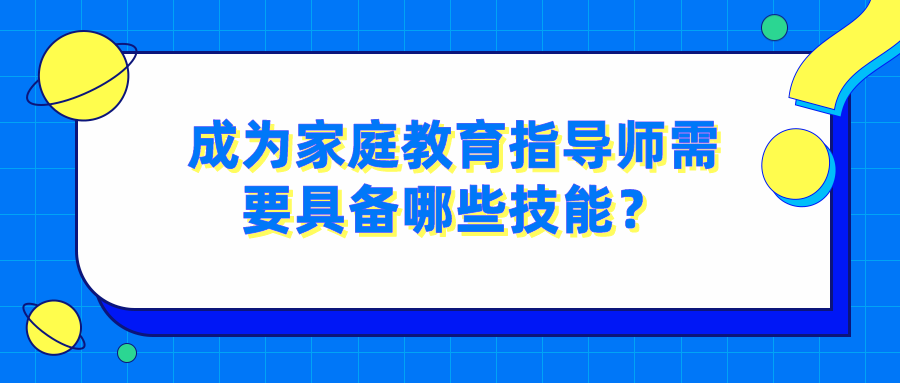 成为家庭教育指导师需要具备哪些技能？