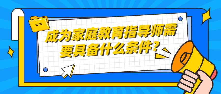 成为家庭教育指导师需要具备什么条件？