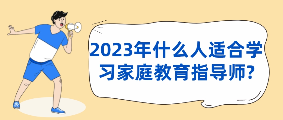 2023年什么人适合学习家庭教育指导师?