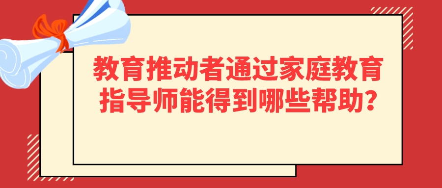 教育推动者通过家庭教育指导师能得到哪些帮助？