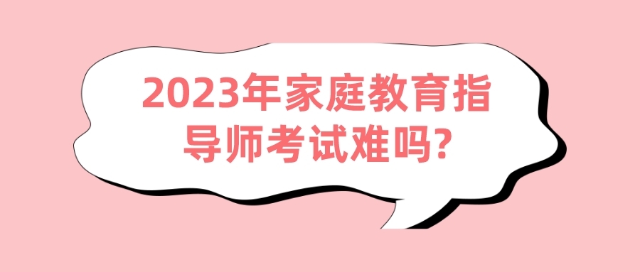 2023年家庭教育指导师考试难吗?