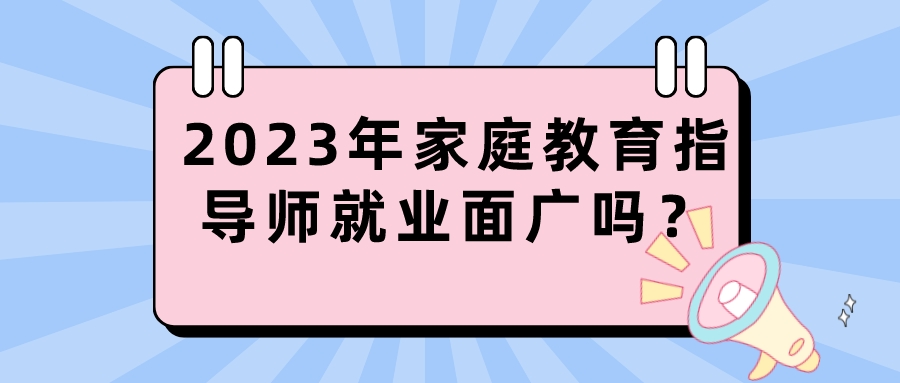 2023年家庭教育指导师就业面广吗？