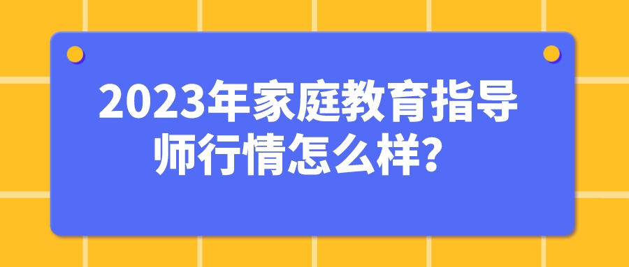 2023年家庭教育指导师行情怎么样？