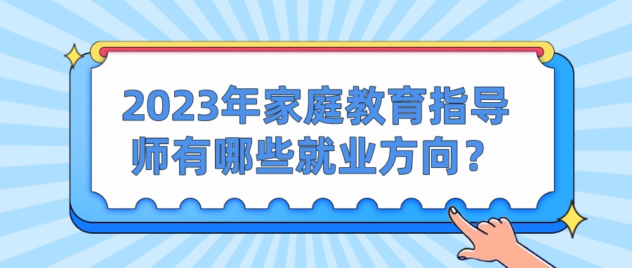 2023年家庭教育指导师有哪些就业方向？