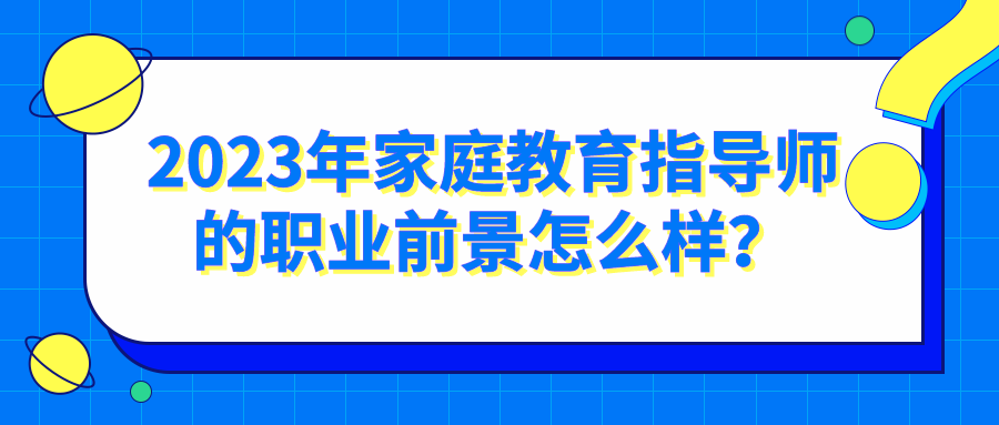 2023年家庭教育指导师的职业前景怎么样？
