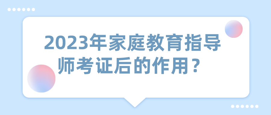 2023年家庭教育指导师考证后的作用？
