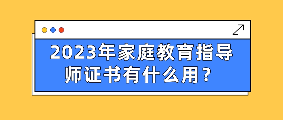 2023年家庭教育指导师证书有什么用？